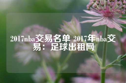 2017nba交易名单 2017年nba交易：足球出租网-第1张图片-皇冠信用盘出租