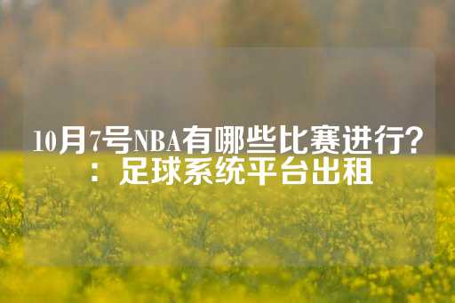 10月7号NBA有哪些比赛进行？：足球系统平台出租-第1张图片-皇冠信用盘出租