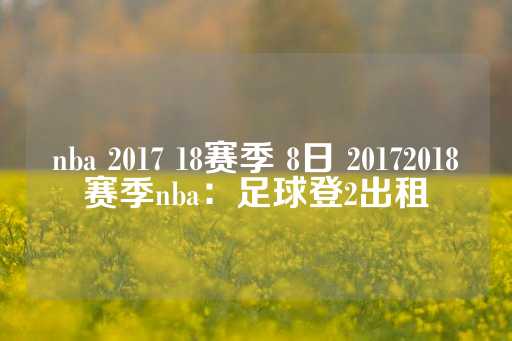 nba 2017 18赛季 8日 20172018赛季nba：足球登2出租-第1张图片-皇冠信用盘出租