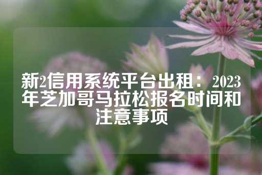 新2信用系统平台出租：2023年芝加哥马拉松报名时间和注意事项-第1张图片-皇冠信用盘出租